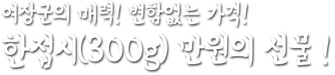 여장군의 매력! 변함없는 가격! 한접시(300g) 만원의 선물!