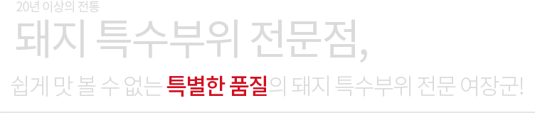 20년 이상의 전통 돼지 특수부위 전문점, 여장군 쉽게 맛 볼 수 없는 특별한 품질의 돼지 특수부위 전문 여장군!